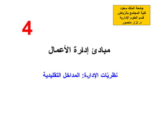 ‫األعمال‬ ‫إدارة‬ ‫مبادئ‬
‫التقليدية‬ ‫المداخل‬ :‫اإلدارة‬ ‫ات‬ّ
‫ي‬‫نظر‬
‫سعود‬ ‫الملك‬ ‫جامعة‬
‫ياض‬ّ
‫ر‬‫بال‬ ‫المجتمع‬ ‫كلية‬
‫اإلدارية‬ ‫العلوم‬ ‫قسم‬
‫منصور‬ ‫نزار‬ .‫د‬
4
 