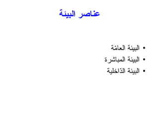 ‫البيئة‬ ‫عناصر‬
•
‫ة‬ّ
‫م‬‫العا‬ ‫البيئة‬
•
‫المباشرة‬ ‫البيئة‬
•
‫ّاخلية‬
‫د‬‫ال‬ ‫البيئة‬
 