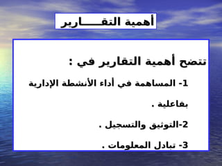 : ‫في‬ ‫التقارير‬ ‫أهمية‬ ‫تتضح‬
: ‫في‬ ‫التقارير‬ ‫أهمية‬ ‫تتضح‬
1
1
‫اإلدارية‬ ‫األنشطة‬ ‫أداء‬ ‫في‬ ‫المساهمة‬ -
‫اإلدارية‬ ‫األنشطة‬ ‫أداء‬ ‫في‬ ‫المساهمة‬ -
. ‫بفاعلية‬
. ‫بفاعلية‬
2
2
. ‫والتسجيل‬ ‫التوثيق‬-
. ‫والتسجيل‬ ‫التوثيق‬-
3
3
. ‫المعلومات‬ ‫تبادل‬ -
. ‫المعلومات‬ ‫تبادل‬ -
‫التقـــــارير‬ ‫أهمية‬
‫التقـــــارير‬ ‫أهمية‬
 