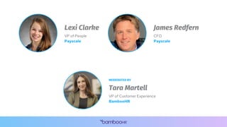 Lexi Clarke
VP of People
Payscale
James Redfern
CFO
Payscale
Tara Martell
VP of Customer Experience
BambooHR
MODERATED BY
 