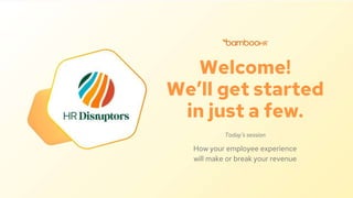 Today’s session
How your employee experience
will make or break your revenue
Welcome!
We’ll get started
in just a few.
 