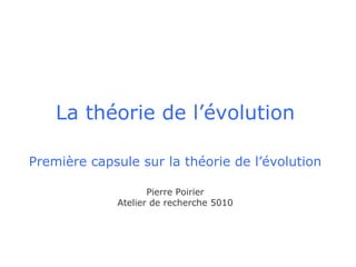 La théorie de l’évolution   Première capsule sur la théorie de l’évolution Pierre Poirier Atelier de recherche 5010 