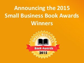Announcing the 2015
Small Business Book Awards
Winners
 