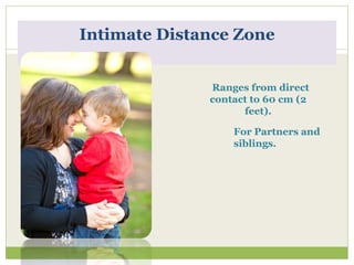 Intimate Distance Zone
Ranges from direct
contact to 60 cm (2
feet).
For Partners and
siblings.
 