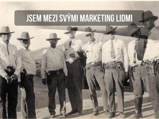 Jsem mezi svými marketing lidmi
 
