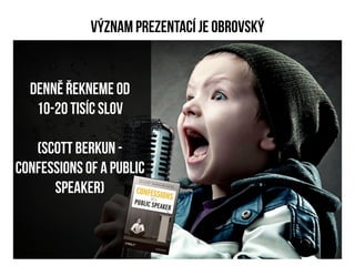 Význam prezentací je obrovský


  Denně řekneme od
   10-20 tisíc slov

   (Scott Berkun -
     • Podle výzkumu řeknem 10 - 20 tisíc slov
Confessions of a public
      speaker)
 