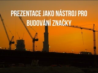 Prezentace jako nástroj pro
     Budování značky
 