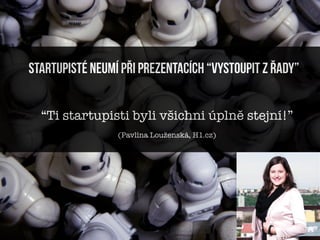 startupisté neumí při prezentacích “vystoupit z řady”


  “Ti startupisti byli všichni úplně stejní!”
                 (Pavlína Louženská, H1.cz)
 