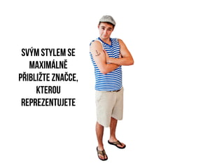 svým stylem se
   maximálně
přibližte značce,
     kterou
 reprezentujete
 