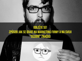 odlište se!
způsob Jak se dívat na marketing firmy a na svoji
                 “osobní” značku
 