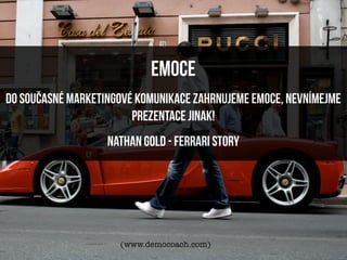 EMOCE
Do současné marketingové komunikace zahrnujeme emoce, nevnímejme
                        prezentace jinak!
                   Nathan Gold - Ferrari story




                     (www.democoach.com)
 