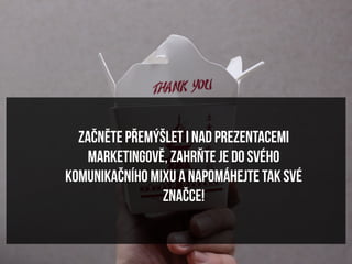 Začněte přemýšlet i nad prezentacemi
    marketingově, zahrňte je do svého
komunikačního mixu a napomáhejte tak své
                značce!
 