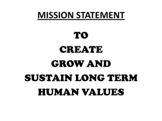 MISSION STATEMENT

        TO
     CREATE
    GROW AND
SUSTAIN LONG TERM
  HUMAN VALUES
 