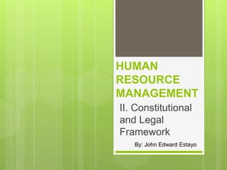 HUMAN
RESOURCE
MANAGEMENT
II. Constitutional
and Legal
Framework
By: John Edward Estayo
 