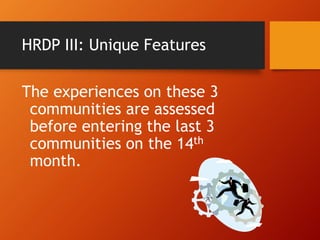 HRDP III: Unique Features
The experiences on these 3
communities are assessed
before entering the last 3
communities on the 14th
month.
 