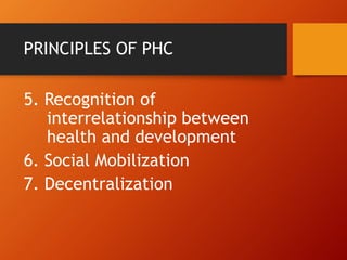 PRINCIPLES OF PHC
5. Recognition of
interrelationship between
health and development
6. Social Mobilization
7. Decentralization
 