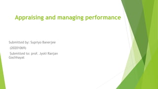 Appraising and managing performance
Submitted by: Supriyo Banerjee
(20201069)
Submitted to: prof. Jyoti Ranjan
Gochhayat
 