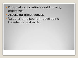  Personal expectations and learning
  objectives
 Assessing effectiveness
 Value of time spent in developing
  knowledge and skills.
 