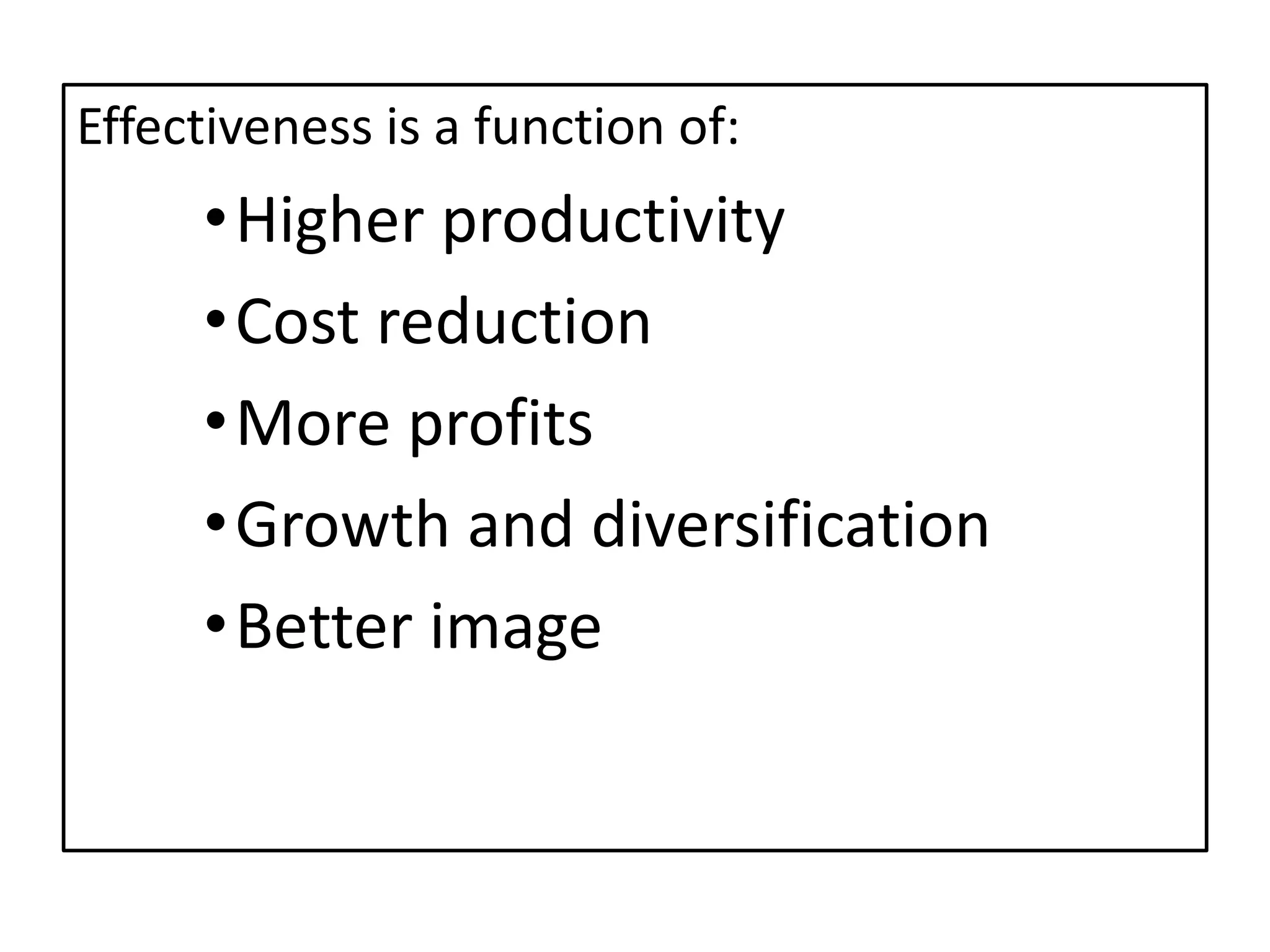 Effectiveness is a function of:
•Higher productivity
•Cost reduction
•More profits
•Growth and diversification
•Better image
 