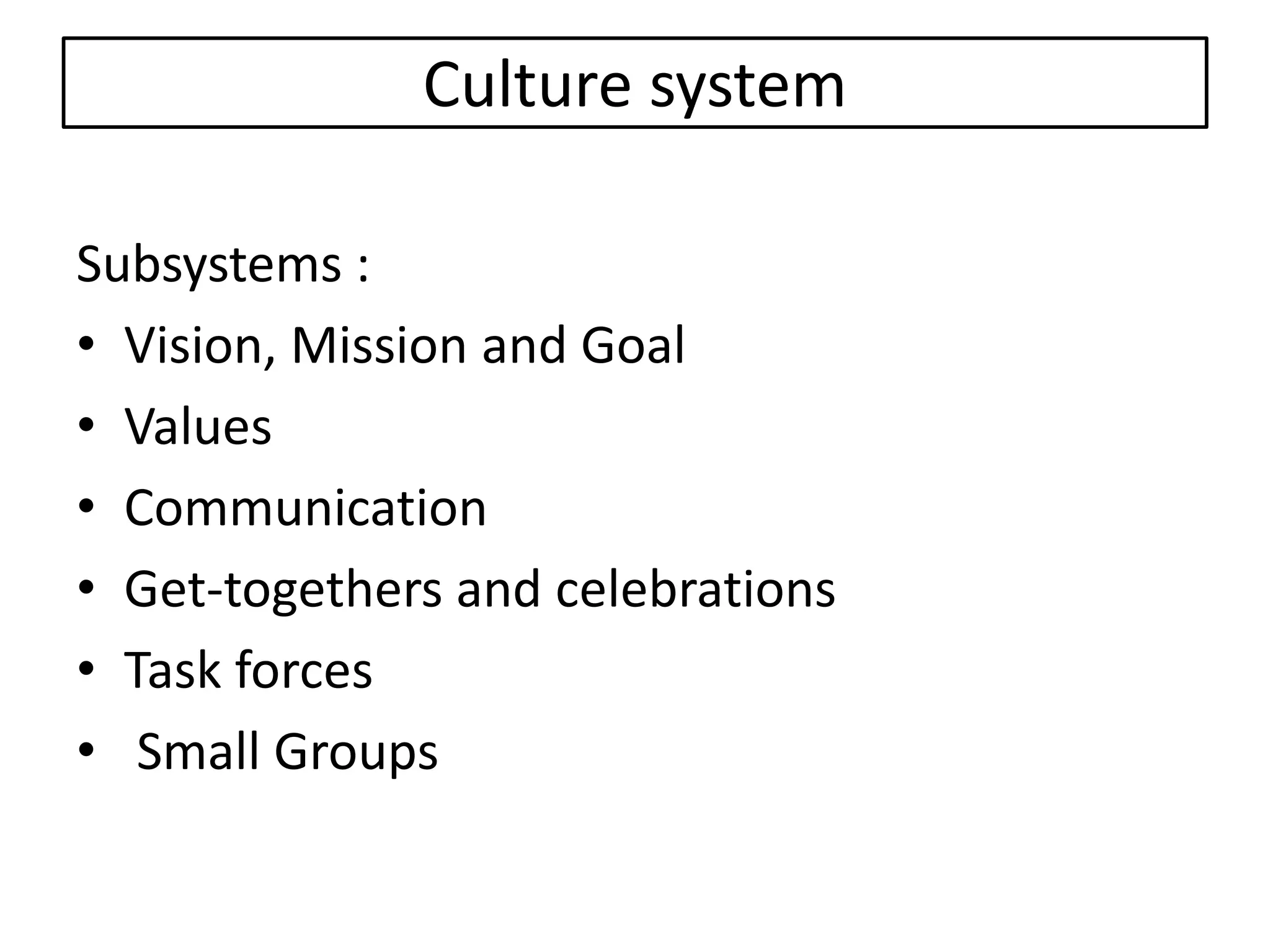 Culture system
Subsystems :
• Vision, Mission and Goal
• Values
• Communication
• Get-togethers and celebrations
• Task forces
• Small Groups
 