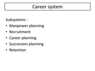 Career system
Subsystems :
• Manpower planning
• Recruitment
• Career planning
• Succession planning
• Retention
 