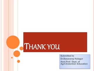 THANK YOU
Submitted to
Dr.Basavaraj Hulagur
Asst.Prof. Dept. of
Agril.Extention Education
 