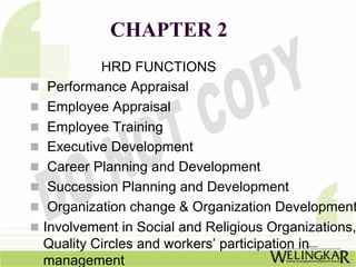 CHAPTER 2
         HRD FUNCTIONS
 Performance Appraisal
 Employee Appraisal
 Employee Training
 Executive Development
 Career Planning and Development
 Succession Planning and Development
 Organization change & Organization Development
Involvement in Social and Religious Organizations,
Quality Circles and workers’ participation in
management
 
