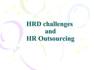 HRD challenges
     and
HR Outsourcing
 