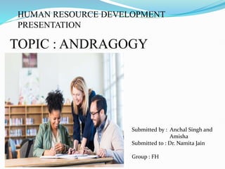 TOPIC : ANDRAGOGY
Submitted by : Anchal Singh and
Amisha
Submitted to : Dr. Namita Jain
Group : FH
HUMAN RESOURCE DEVELOPMENT
PRESENTATION
 
