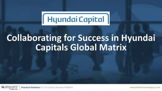 Collaborating for Success in Hyundai
Capitals Global Matrix
 