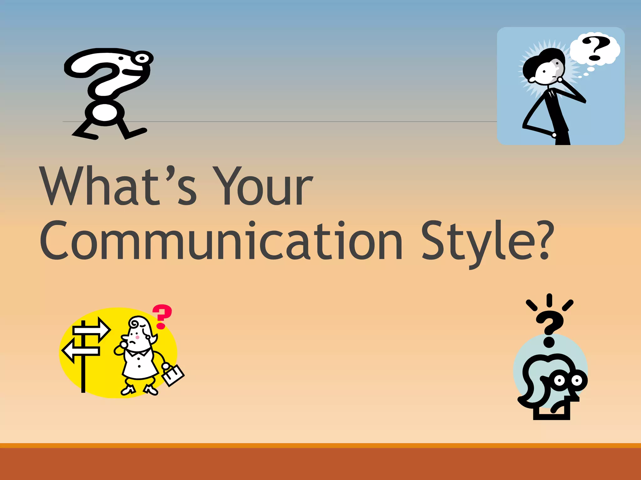 What’s Your
Communication Style?
 