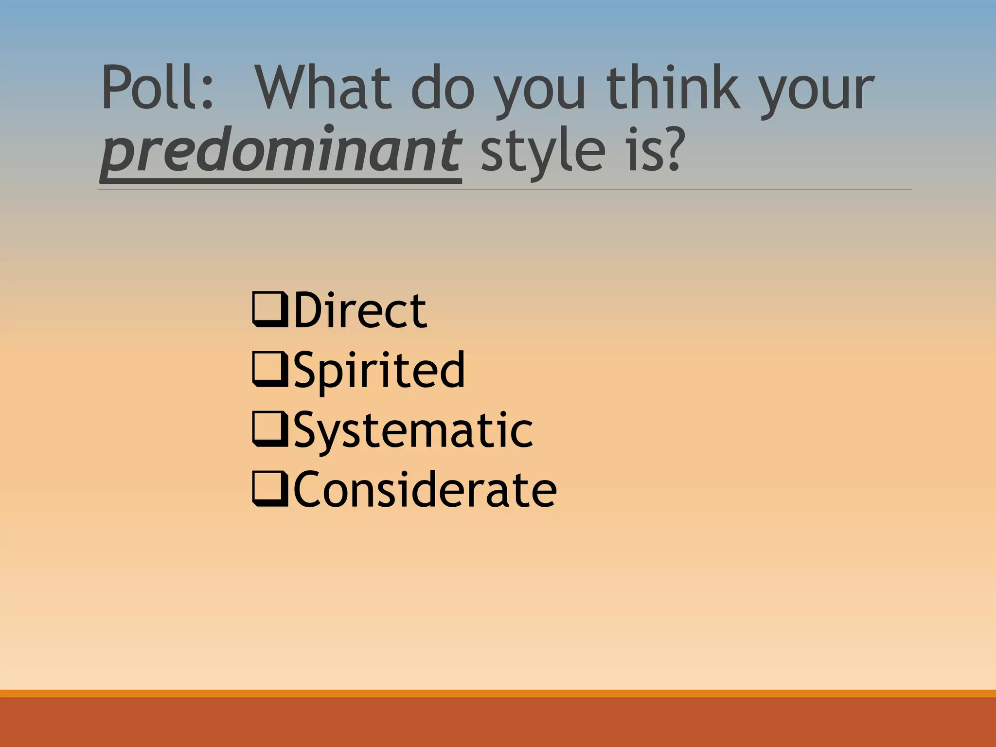 Poll: What do you think your
predominant style is?
Direct
Spirited
Systematic
Considerate
 
