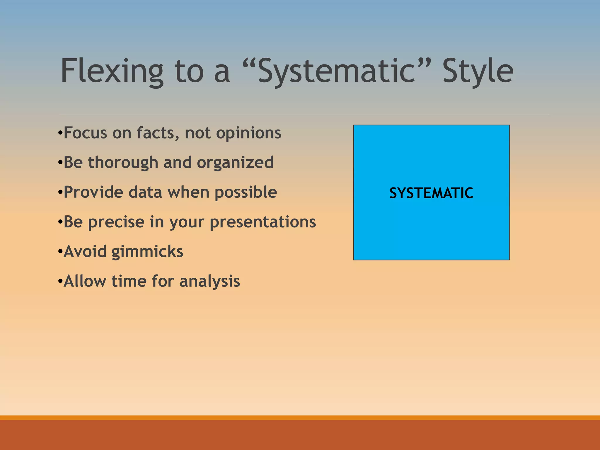 Flexing to a “Systematic” Style
•Focus on facts, not opinions
•Be thorough and organized
•Provide data when possible
•Be precise in your presentations
•Avoid gimmicks
•Allow time for analysis
SYSTEMATIC
 