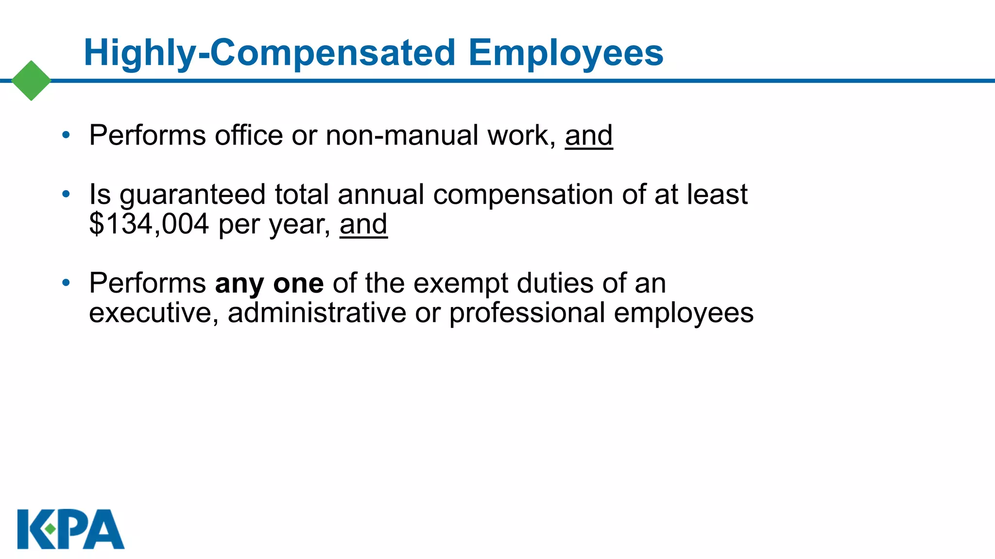 • Performs office or non-manual work, and
• Is guaranteed total annual compensation of at least
$134,004 per year, and
• Performs any one of the exempt duties of an
executive, administrative or professional employees
Highly-Compensated Employees
 