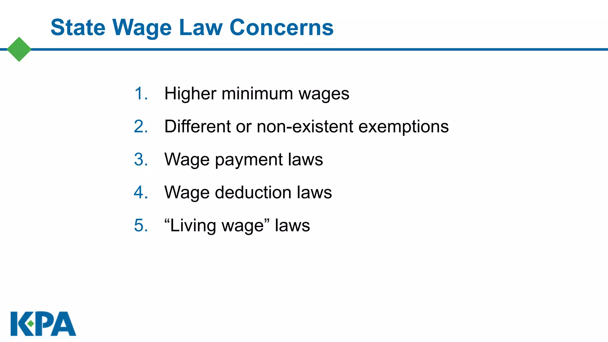 State Wage Law Concerns
1. Higher minimum wages
2. Different or non-existent exemptions
3. Wage payment laws
4. Wage deduction laws
5. “Living wage” laws
 