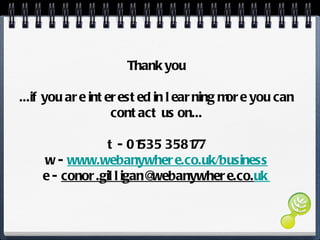 Thank you ...if you are interested in learning more you can contact us on... t - 01535 358177 w -  www.webanywhere.co.uk/business e -  [email_address] uk   