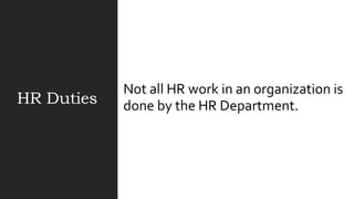 HR Duties
Not all HR work in an organization is
done by the HR Department.
 