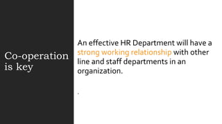 Co-operation
is key
An effective HR Department will have a
strong working relationship with other
line and staff departments in an
organization.
.
 