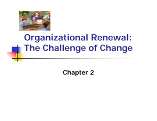 Organizational Renewal:
The Challenge of Change

        Chapter 2
 