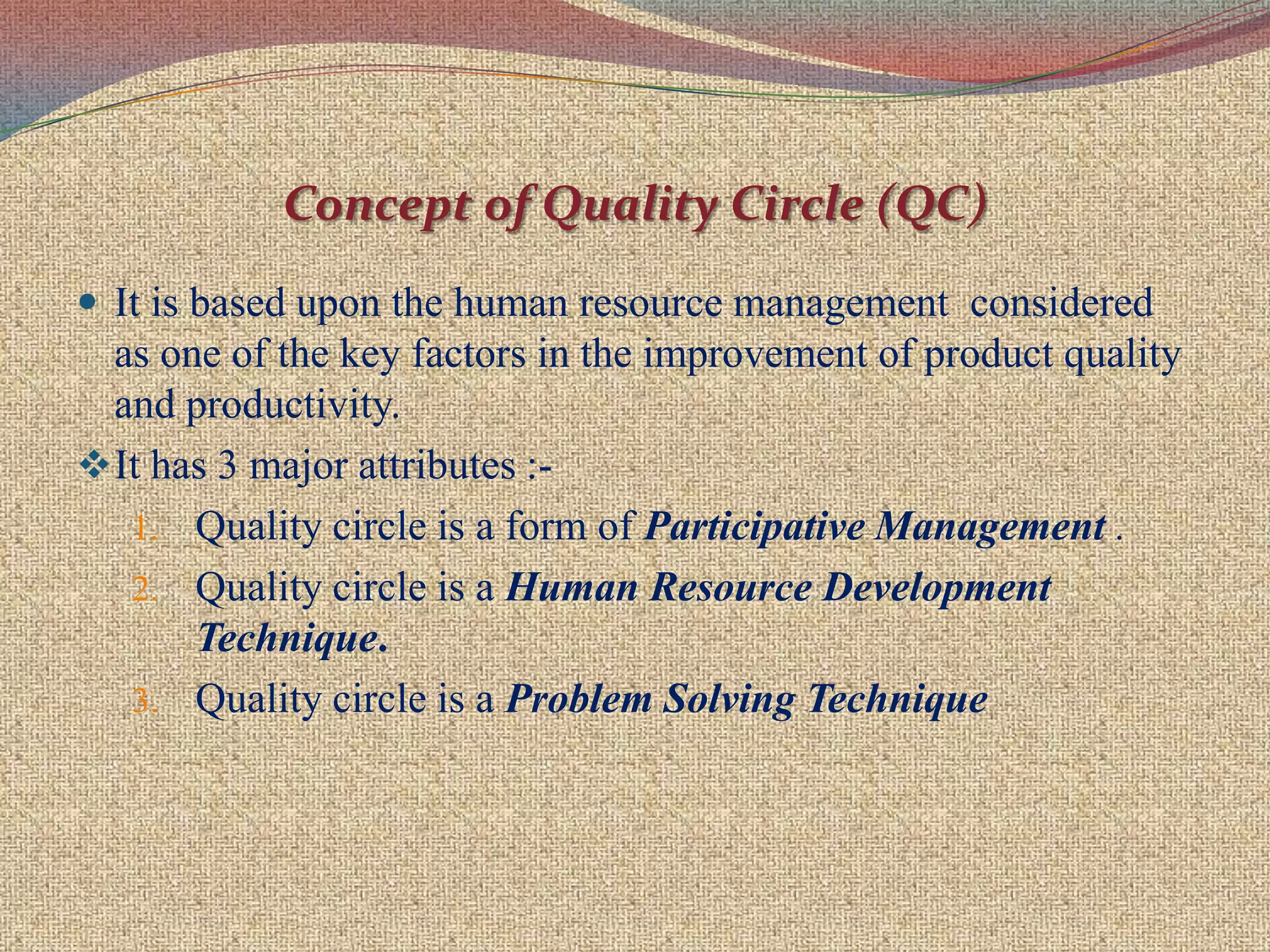 The concept of Quality circle was developed for improving product quality through greater involvement of workers in job planning.