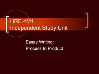 HRE 4M1
Independent Study Unit

      Essay Writing:
      Process to Product
 