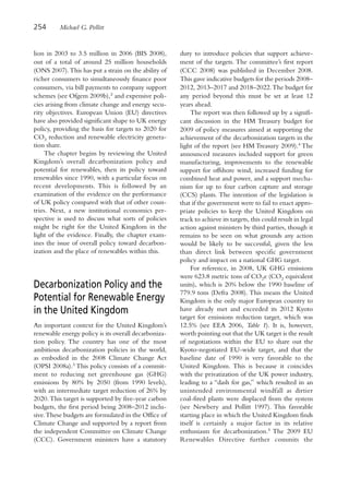 254      Michael G. Pollitt


lion in 2003 to 3.5 million in 2006 (BIS 2008),       duty to introduce policies that support achieve-
out of a total of around 25 million households        ment of the targets. The committee’s first report
(ONS 2007). This has put a strain on the ability of   (CCC 2008) was published in December 2008.
richer consumers to simultaneously finance poor       This gave indicative budgets for the periods 2008–
consumers, via bill payments to company support       2012, 2013–2017 and 2018–2022. The budget for
schemes (see Ofgem 2009b),2 and expensive poli-       any period beyond this must be set at least 12
cies arising from climate change and energy secu-     years ahead.
rity objectives. European Union (EU) directives            The report was then followed up by a signifi-
have also provided significant shape to UK energy     cant discussion in the HM Treasury budget for
policy, providing the basis for targets to 2020 for   2009 of policy measures aimed at supporting the
CO2 reduction and renewable electricity genera-       achievement of the decarbonization targets in the
tion share.                                           light of the report (see HM Treasury 2009).4 The
     The chapter begins by reviewing the United       announced measures included support for green
Kingdom’s overall decarbonization policy and          manufacturing, improvements to the renewable
potential for renewables, then its policy toward      support for offshore wind, increased funding for
renewables since 1990, with a particular focus on     combined heat and power, and a support mecha-
recent developments. This is followed by an           nism for up to four carbon capture and storage
examination of the evidence on the performance        (CCS) plants. The intention of the legislation is
of UK policy compared with that of other coun-        that if the government were to fail to enact appro-
tries. Next, a new institutional economics per-       priate policies to keep the United Kingdom on
spective is used to discuss what sorts of policies    track to achieve its targets, this could result in legal
might be right for the United Kingdom in the          action against ministers by third parties, though it
light of the evidence. Finally, the chapter exam-     remains to be seen on what grounds any action
ines the issue of overall policy toward decarbon-     would be likely to be successful, given the less
ization and the place of renewables within this.      than direct link between specific government
                                                      policy and impact on a national GHG target.
                                                           For reference, in 2008, UK GHG emissions
                                                      were 623.8 metric tons of CO2e (CO2 equivalent
Decarbonization Policy and the                        units), which is 20% below the 1990 baseline of
                                                      779.9 tons (Defra 2008). This means the United
Potential for Renewable Energy                        Kingdom is the only major European country to
in the United Kingdom                                 have already met and exceeded its 2012 Kyoto
                                                      target for emissions reduction target, which was
An important context for the United Kingdom’s         12.5% (see EEA 2006, Table 1). It is, however,
renewable energy policy is its overall decarboniza-   worth pointing out that the UK target is the result
tion policy. The country has one of the most          of negotiations within the EU to share out the
ambitious decarbonization policies in the world,      Kyoto-negotiated EU-wide target, and that the
as embodied in the 2008 Climate Change Act            baseline date of 1990 is very favorable to the
(OPSI 2008a).3 This policy consists of a commit-      United Kingdom. This is because it coincides
ment to reducing net greenhouse gas (GHG)             with the privatization of the UK power industry,
emissions by 80% by 2050 (from 1990 levels),          leading to a “dash for gas,” which resulted in an
with an intermediate target reduction of 26% by       unintended environmental windfall as dirtier
2020. This target is supported by five-year carbon    coal-fired plants were displaced from the system
budgets, the first period being 2008–2012 inclu-      (see Newbery and Pollitt 1997). This favorable
sive. These budgets are formulated in the Office of   starting place in which the United Kingdom finds
Climate Change and supported by a report from         itself is certainly a major factor in its relative
the independent Committee on Climate Change           enthusiasm for decarbonization.5 The 2009 EU
(CCC). Government ministers have a statutory          Renewables Directive further commits the
 