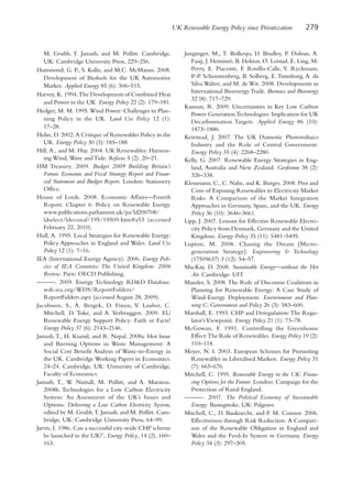 UK Renewable Energy Policy since Privatization        279


   M. Grubb, T. Jamasb, and M. Pollitt. Cambridge,              Junginger, M., T. Bolkesjo, D. Bradley, P. Dolzan, A.
   UK: Cambridge University Press, 229–256.                        Faaij, J. Heinimö, B. Hektor, Ø. Leistad, E. Ling, M.
Hammond, G. P., S. Kallu, and M.C. McManus. 2008.                  Perry, E. Piacente, F. Rosillo-Calle, Y. Ryckmans,
   Development of Biofuels for the UK Automotive                   P-P. Schouwenberg, B. Solberg, E. Trømborg, A. da
   Market. Applied Energy 85 (6): 506–515.                         Silva Walter, and M. de Wit. 2008. Developments in
                                                                   International Bioenergy Trade. Biomass and Bioenergy
Harvey, K. 1994. The Development of Combined Heat
                                                                   32 (8): 717–729.
   and Power in the UK. Energy Policy 22 (2): 179–181.
                                                                Kannan, R. 2009. Uncertainties in Key Low Carbon
Hedger, M. M. 1995. Wind Power: Challenges to Plan-
                                                                   Power Generation Technologies: Implication for UK
   ning Policy in the UK. Land Use Policy 12 (1):                  Decarbonisation Targets. Applied Energy 86 (10):
   17–28.                                                          1873–1886.
Helm, D. 2002. A Critique of Renewables Policy in the           Keirstead, J. 2007. The UK Domestic Photovoltaics
   UK. Energy Policy 30 (3): 185–188.                              Industry and the Role of Central Government.
Hill, A., and M. Hay. 2004. UK Renewables: Harness-                Energy Policy 35 (4): 2268–2280.
   ing Wind, Wave and Tide. Refocus 5 (2): 20–21.               Kelly, G. 2007. Renewable Energy Strategies in Eng-
HM Treasury. 2009. Budget 2009 Building Britain’s                  land, Australia and New Zealand. Geoforum 38 (2):
   Future. Economic and Fiscal Strategy Report and Finan-          326–338.
   cial Statement and Budget Report. London: Stationery         Klessmann, C., C. Nabe, and K. Burges. 2008. Pros and
   Office.                                                         Cons of Exposing Renewables to Electricity Market
House of Lords. 2008. Economic Affairs—Fourth                      Risks: A Comparison of the Market Integration
   Report. Chapter 6: Policy on Renewable Energy.                  Approaches in Germany, Spain, and the UK. Energy
   www.publications.parliament.uk/pa/ld200708/                     Policy 36 (10): 3646–3661.
   ldselect/ldeconaf/195/19509.htm#a53 (accessed                Lipp, J. 2007. Lessons for Effective Renewable Electri-
   February 22, 2010).                                             city Policy from Denmark, Germany and the United
Hull, A. 1995. Local Strategies for Renewable Energy:              Kingdom. Energy Policy 35 (11): 5481–5495.
   Policy Approaches in England and Wales. Land Use             Lupton, M. 2008. Chasing the Dream [Micro-
   Policy 12 (1): 7–16.                                            generation Strategy]. Engineering & Technology
IEA (International Energy Agency). 2006. Energy Poli-              (17509637) 3 (12): 54–57.
   cies of IEA Countries: The United Kingdom: 2006              MacKay, D. 2008. Sustainable Energy—without the Hot
   Review. Paris: OECD Publishing.                                 Air. Cambridge: UIT.
———. 2009. Energy Technology RD&D Database.                     Mander, S. 2008. The Role of Discourse Coalitions in
   wds.iea.org/WDS/ReportFolders/                                  Planning for Renewable Energy: A Case Study of
   ReportFolders.aspx (accessed August 28, 2009).                  Wind-Energy Deployment. Environment and Plan-
Jacobsson, S., A. Bergek, D. Finon, V. Lauber, C.                  ning C: Government and Policy 26 (3): 583–600.
   Mitchell, D. Toke, and A. Verbruggen. 2009. EU               Marshall, E. 1993. CHP and Deregulation: The Regu-
   Renewable Energy Support Policy: Faith or Facts?                lator’s Viewpoint. Energy Policy 21 (1): 73–78.
   Energy Policy 37 (6): 2143–2146.                             McGowan, F. 1991. Controlling the Greenhouse
Jamasb, T., H. Kiamil, and R. Nepal. 2008a. Hot Issue              Effect:The Role of Renewables. Energy Policy 19 (2):
   and Burning Options in Waste Management: A                      110–118.
   Social Cost Benefit Analysis of Waste-to-Energy in           Meyer, N. I. 2003. European Schemes for Promoting
   the UK. Cambridge Working Papers in Economics:                  Renewables in Liberalised Markets. Energy Policy 31
   24–24. Cambridge, UK: University of Cambridge,                  (7): 665–676.
   Faculty of Economics.                                        Mitchell, C. 1995. Renewable Energy in the UK: Finan-
Jamasb, T., W. Nuttall, M. Pollitt, and A. Maratou.                cing Options for the Future. London: Campaign for the
   2008b. Technologies for a Low Carbon Electricity                Protection of Rural England.
   System: An Assessment of the UK’s Issues and                 ———. 2007. The Political Economy of Sustainable
   Options. Delivering a Low Carbon Electricity System,            Energy. Basingstoke, UK: Palgrave.
   edited by M. Grubb, T. Jamasb, and M. Pollitt. Cam-          Mitchell, C., D. Bauknecht, and P. M. Connor. 2006.
   bridge, UK: Cambridge University Press, 64–99.                  Effectiveness through Risk Reduction: A Compari-
Jarvis, I. 1986. Can a successful city-wide CHP scheme             son of the Renewable Obligation in England and
   be launched in the UK?’, Energy Policy, 14 (2), 160–            Wales and the Feed-In System in Germany. Energy
   163.                                                            Policy 34 (3): 297–305.
 