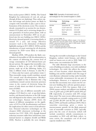 256       Michael G. Pollitt


from nuclear power (DECC 2009b). The United             Table 13.2. Examples of estimated costs of
Kingdom has endowments of coal, oil, and gas            technologies for the United Kingdom in 2005
(though all three are depleting). Thus carbon cap-
ture and storage and nuclear power are likely to        Technology             Technology             p/kWh
compete with renewables to play a part in decar-                               detail

bonization of the electricity sector. The country is    Nuclear                Generation III         3.04–4.37

already committed to an auction for one demon-          Gas                    CCGTa with CCS         3.65–6.78

stration CCS plant and is reviewing designs for a       Coal                   IGCCb with CCS         3.5–5.67

new generation of nuclear power plants, with an         Wind                   Onshore                4.68–8.89

announcement in November 2009 on its pre-                                      Offshore               5.62–13.3

ferred sites for new building (see DECC 2009c).
                                                        Source: Jamasb 2008b, 75.
Electricity demand growth is increasing slowly, at      Notes: The spread of estimates reflects ranges in the discount
around 1% a year, and energy efficiency                 rate, capital cost, fuel and carbon prices, and other sensitivities;
                                                        p/kWh = pence per kilowatt-hour, given in 2005 values; 1 pence
measures—such as the elimination of filament            = 1.5 cents (U.S.) as of this writing.
lightbulbs starting in 2011 (DECC 2009e) and the        a
                                                          CCGT = combined cycle gas turbine
                                                        b
                                                          IGCC = integrated gasification combined cycle
introduction of smart metering for all electricity
customers by 2020—seem likely to moderate
demand growth.
     MacKay (2008, 109) predicts the likely con-        Among the renewable technologies in the United
tribution of renewables to UK decarbonization in        Kingdom, onshore wind, biomass, and offshore
the context of delivering the current level of          wind are lowest-cost at scale to 2020. Table 13.2
energy consumption of 125 kilowatt-hours per            shows some cost sensitivities for 2005.
day per person. He suggests that renewables con-            The table illustrates large uncertainty in the
tribution is likely to be only 18.3 kWh/day/            costs of building new plants, even with established
person, made up of the following: hydro, 0.3;           technologies. For wind, this reflects the impor-
tidal, 3; offshore wind, 4; biomass, 4; solar PV, 2     tance of exact location, which determines both
(+ 2 from solar hot water); and onshore wind, 3.        building costs and the available wind.The range of
Thus renewable energy would contribute around           costs illustrates substantial overlap under favorable
15% toward total decarbonization. MacKay’s              versus unfavorable circumstances for any pair of
analysis is helpful in that it illustrates that a big   technologies. However, it is important to point
contribution toward current electricity provision       out that this uncertainty over actual costs for cur-
comes in the context of electricity being the           rent new building does call into question projec-
source of only about one-third of current emis-         tions of costs to 2020. For instance, Dale et al.
sions of GHGs.                                          (2004) assume onshore and offshore new building
     The exact mix of different renewable tech-         costs of £650 and £1,000 ($975 and $1,500) per
nologies, CCS fitted to coal- or gas-fired plants,      kW, respectively, in scenarios with 25% energy
nuclear, and demand reduction in the UK energy          from wind. The most recent (albeit prerecession)
mix will depend on the relative costs of the differ-    wind parks are currently costing nearer to £1,000
ent technologies. Kannan (2009) shows the               and £2,500 ($1,500 and $3,750) per kW (see
impacts of different assumptions on the signifi-        Blanco 2009; and Snyder and Kaiser 2009). This is
cance of CCS in UK decarbonization and hence            somewhat concerning, given a return to
the implications for other sources of decarboniza-      macroeconomic growth, for the likely projected
tion. Demand reduction technologies are the             costs of renewable scenarios to 2020, especially
cheapest GHG abatement technology at the                given that the costs of electricity (which will
moment (see CCC 2008, 221), though demand               include cumulative subsidy commitments to
reduction measures suffer from well-known insti-        renewables) in 2020 will still likely reflect, to
tutional barriers to adoption (Grubb and Wilde          some extent, the cumulative cost of all wind
2008). Nuclear is probably the next cheapest.           capacity installed since 2005.
 
