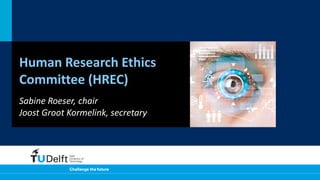 Human Research Ethics
Committee (HREC)
Sabine Roeser, chair
Joost Groot Kormelink, secretary
 