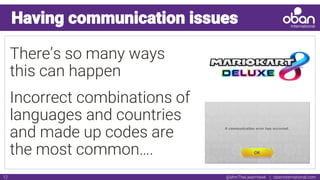 @IAmTheLaserHawk | obaninternational.com12
Having communication issues
There’s so many ways
this can happen
Incorrect combinations of
languages and countries
and made up codes are
the most common….
 
