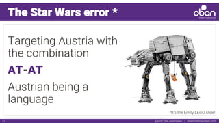 @IAmTheLaserHawk | obaninternational.com13
The Star Wars error *
Targeting Austria with
the combination
AT-AT
Austrian being a
language
*It’s the Emily LEGO slide!
 