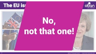 @IAmTheLaserHawk | obaninternational.com17
The EU issue
No,
not that one!
 