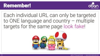 @IAmTheLaserHawk | obaninternational.com19
Remember!
Each individual URL can only be targeted
to ONE language and country – multiple
targets for the same page look fake!
 