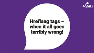 Hreflang tags –
when it all goes
terribly wrong!
2
 